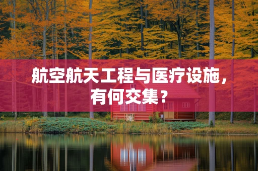 航空航天工程与医疗设施，有何交集？
