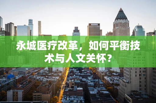 永城医疗改革，如何平衡技术与人文关怀？