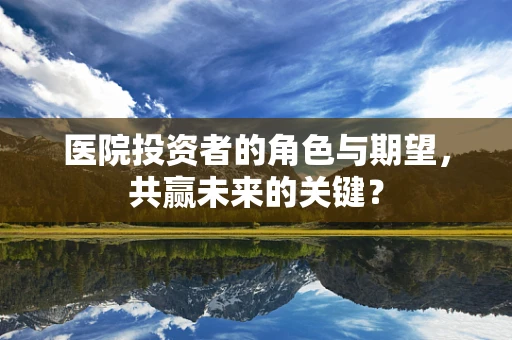 医院投资者的角色与期望，共赢未来的关键？