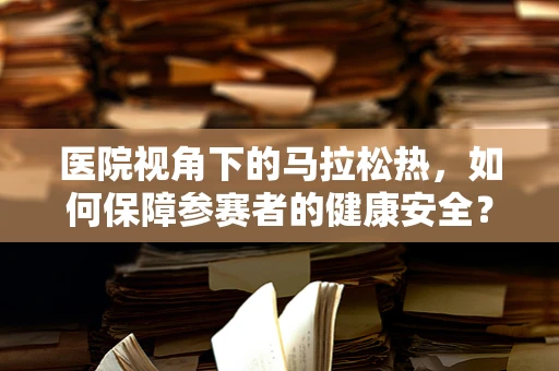 医院视角下的马拉松热，如何保障参赛者的健康安全？