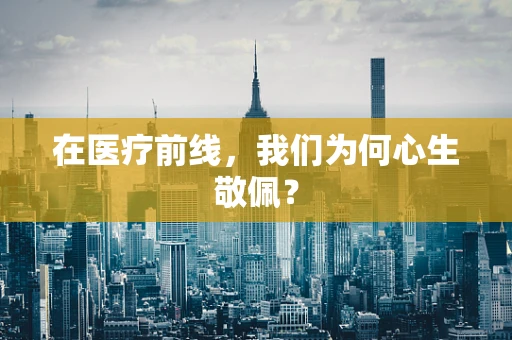 在医疗前线，我们为何心生敬佩？