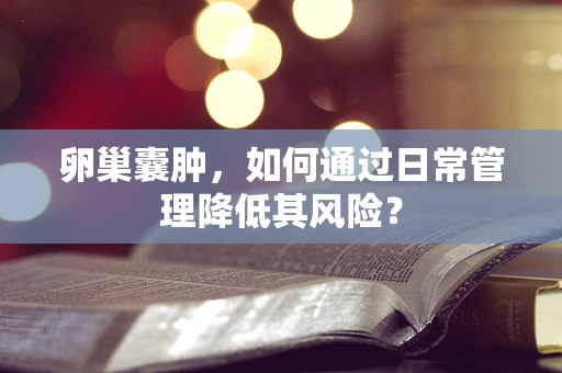卵巢囊肿，如何通过日常管理降低其风险？