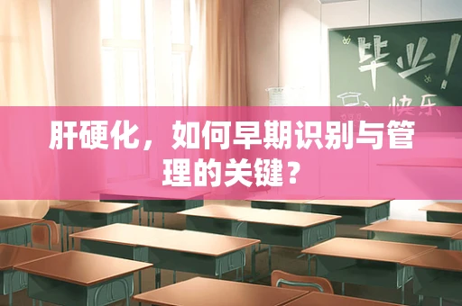 肝硬化，如何早期识别与管理的关键？