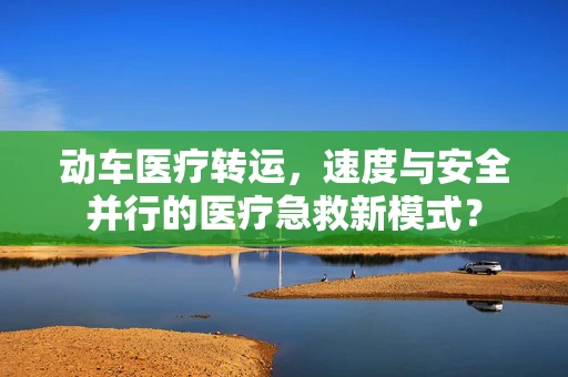 动车医疗转运，速度与安全并行的医疗急救新模式？