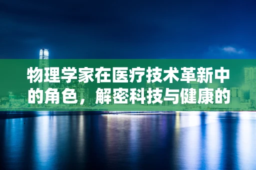 物理学家在医疗技术革新中的角色，解密科技与健康的桥梁？