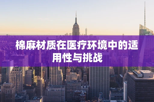 棉麻材质在医疗环境中的适用性与挑战