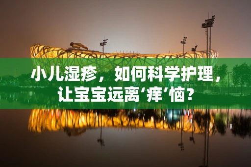 小儿湿疹，如何科学护理，让宝宝远离‘痒’恼？