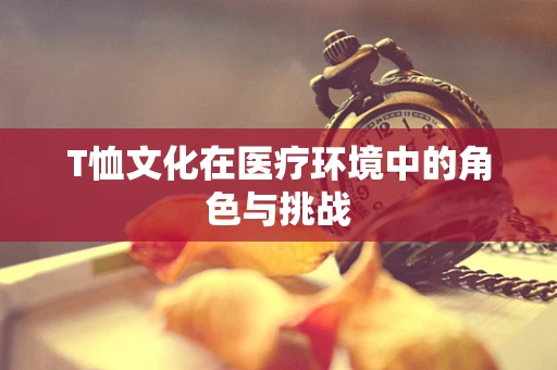 T恤文化在医疗环境中的角色与挑战