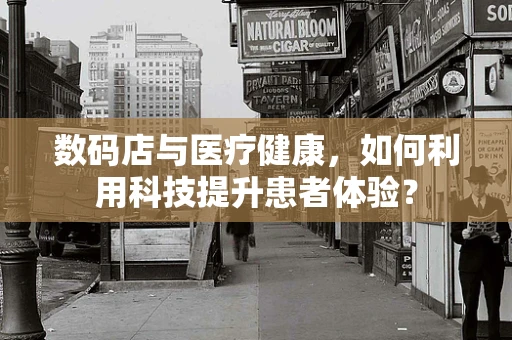 数码店与医疗健康，如何利用科技提升患者体验？