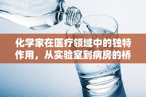 化学家在医疗领域中的独特作用，从实验室到病房的桥梁