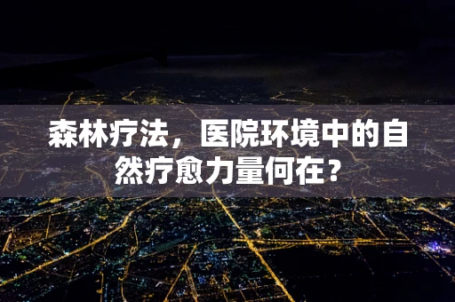 森林疗法，医院环境中的自然疗愈力量何在？