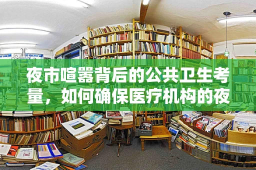 夜市喧嚣背后的公共卫生考量，如何确保医疗机构的夜生活安全无虞？