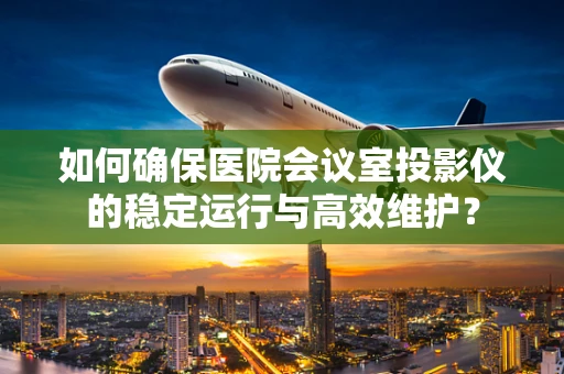 如何确保医院会议室投影仪的稳定运行与高效维护？