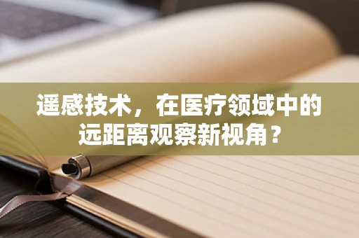 遥感技术，在医疗领域中的远距离观察新视角？