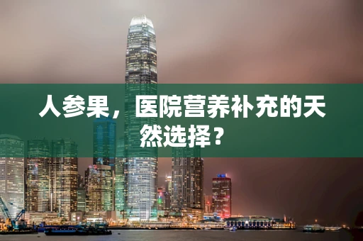 人参果，医院营养补充的天然选择？