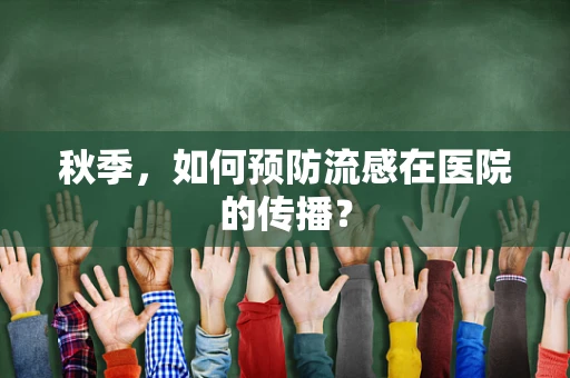 秋季，如何预防流感在医院的传播？