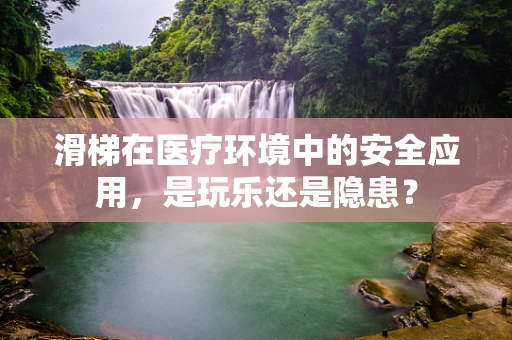滑梯在医疗环境中的安全应用，是玩乐还是隐患？