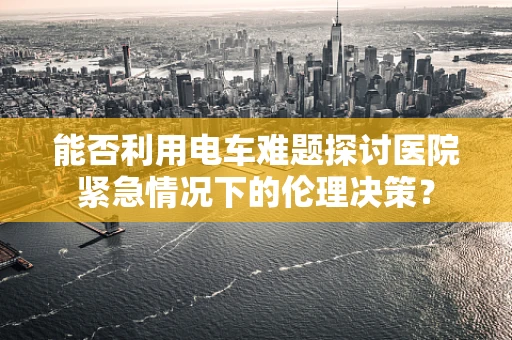 能否利用电车难题探讨医院紧急情况下的伦理决策？