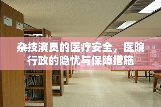 杂技演员的医疗安全，医院行政的隐忧与保障措施