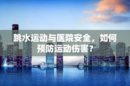 跳水运动与医院安全，如何预防运动伤害？