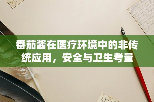 番茄酱在医疗环境中的非传统应用，安全与卫生考量
