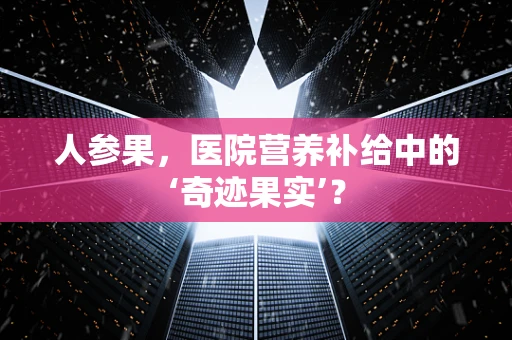 人参果，医院营养补给中的‘奇迹果实’？