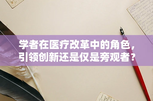 学者在医疗改革中的角色，引领创新还是仅是旁观者？