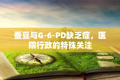 蚕豆与G-6-PD缺乏症，医院行政的特殊关注
