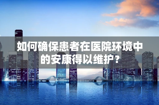 如何确保患者在医院环境中的安康得以维护？