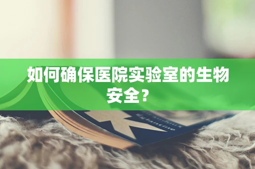 如何确保医院实验室的生物安全？