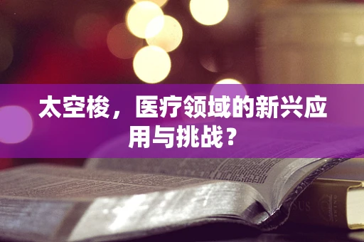 太空梭，医疗领域的新兴应用与挑战？