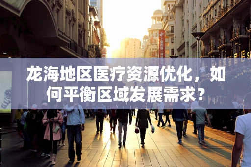 龙海地区医疗资源优化，如何平衡区域发展需求？