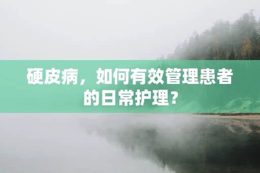 硬皮病，如何有效管理患者的日常护理？