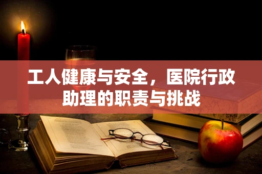 工人健康与安全，医院行政助理的职责与挑战
