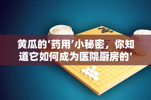 黄瓜的‘药用’小秘密，你知道它如何成为医院厨房的‘秘密武器’吗？