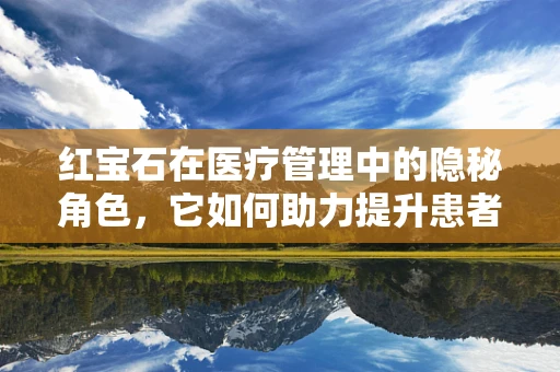 红宝石在医疗管理中的隐秘角色，它如何助力提升患者满意度？