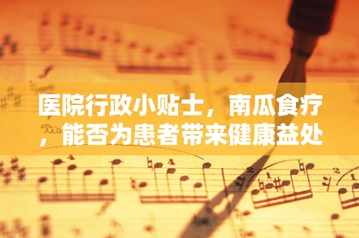 医院行政小贴士，南瓜食疗，能否为患者带来健康益处？