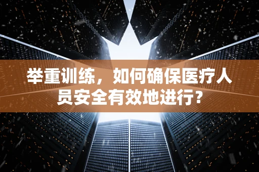 举重训练，如何确保医疗人员安全有效地进行？
