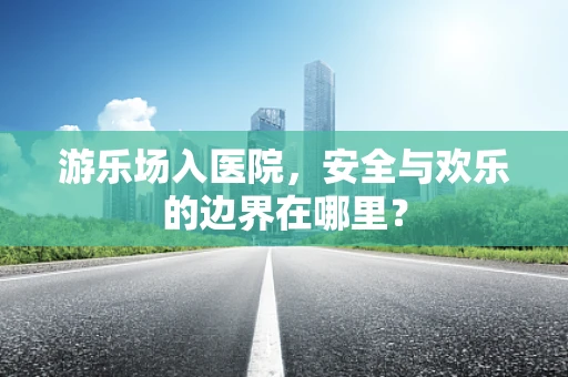 游乐场入医院，安全与欢乐的边界在哪里？