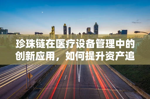珍珠链在医疗设备管理中的创新应用，如何提升资产追踪效率？