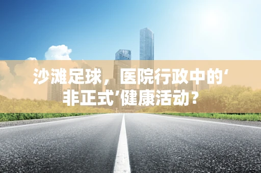 沙滩足球，医院行政中的‘非正式’健康活动？