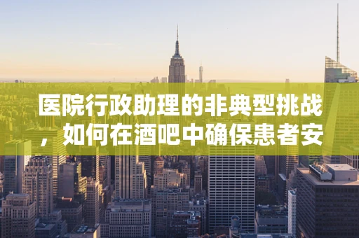 医院行政助理的非典型挑战，如何在酒吧中确保患者安全？