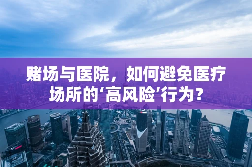 赌场与医院，如何避免医疗场所的‘高风险’行为？