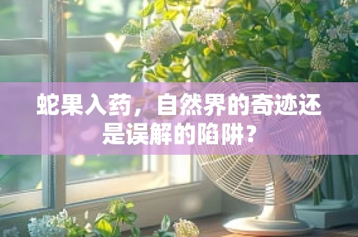 蛇果入药，自然界的奇迹还是误解的陷阱？