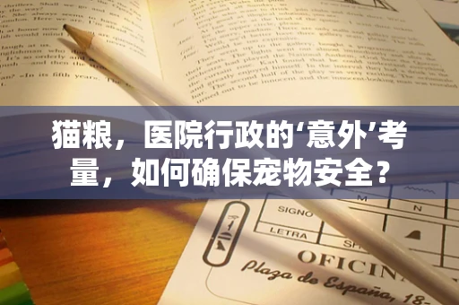 猫粮，医院行政的‘意外’考量，如何确保宠物安全？