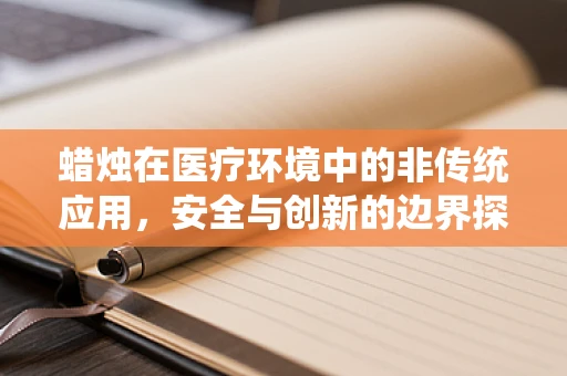 蜡烛在医疗环境中的非传统应用，安全与创新的边界探索