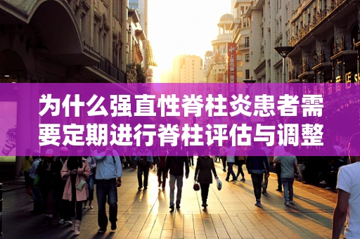 为什么强直性脊柱炎患者需要定期进行脊柱评估与调整？