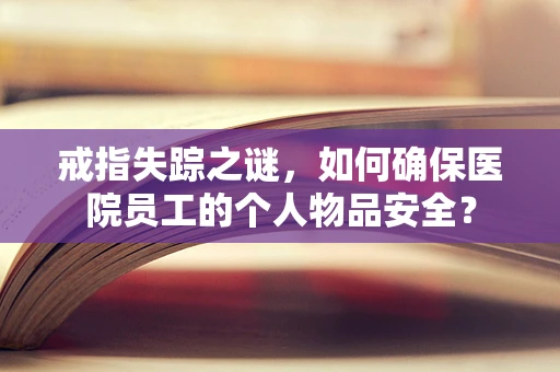 戒指失踪之谜，如何确保医院员工的个人物品安全？