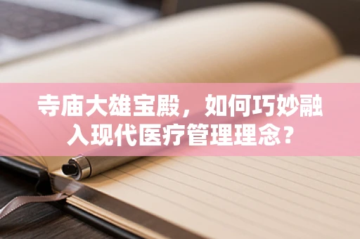 寺庙大雄宝殿，如何巧妙融入现代医疗管理理念？