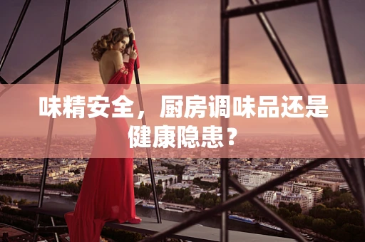 味精安全，厨房调味品还是健康隐患？